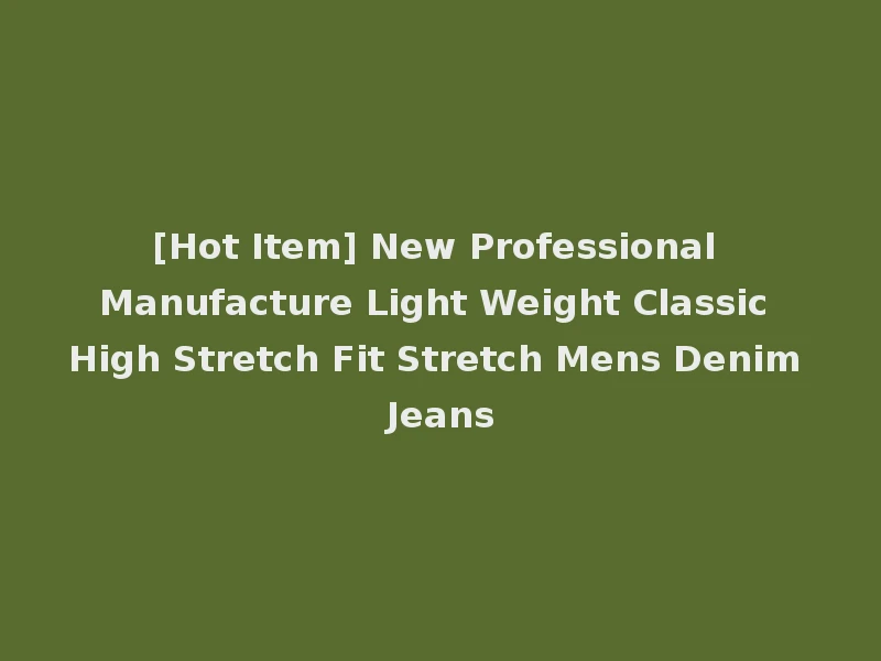 [Hot Item] New Professional Manufacture Light Weight Classic High Stretch Fit Stretch Mens Denim Jeans