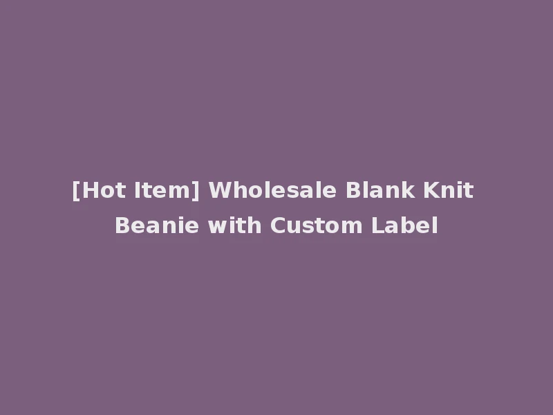 [Hot Item] Wholesale Blank Knit Beanie with Custom Label