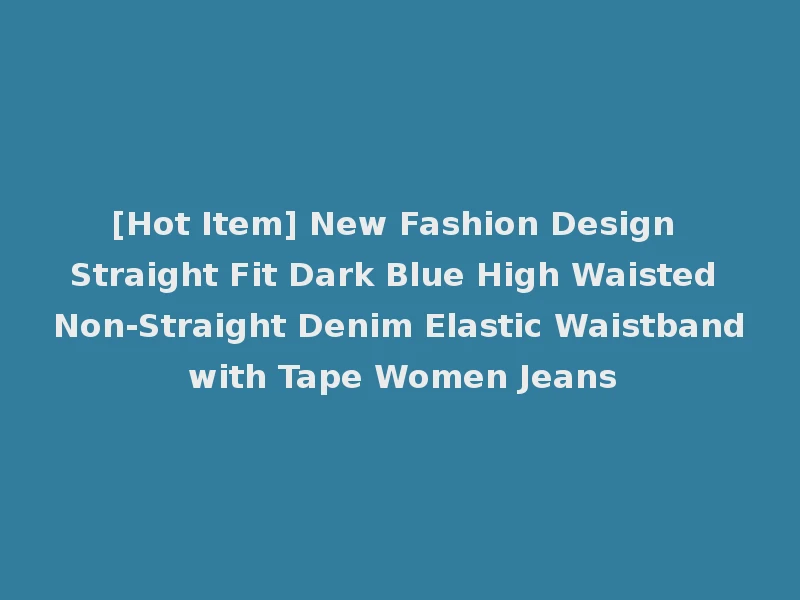 [Hot Item] New Fashion Design Straight Fit Dark Blue High Waisted Non-Straight Denim Elastic Waistband with Tape Women Jeans