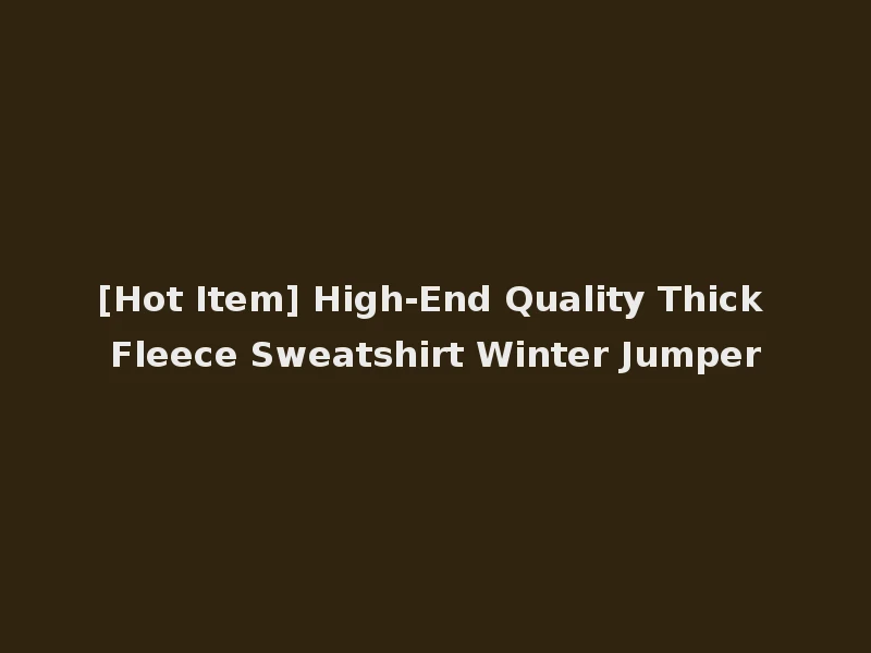 [Hot Item] High-End Quality Thick Fleece Sweatshirt Winter Jumper