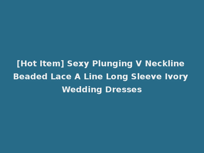 [Hot Item] Sexy Plunging V Neckline Beaded Lace A Line Long Sleeve Ivory Wedding Dresses