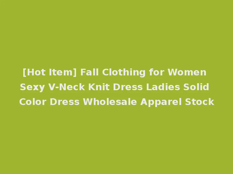 [Hot Item] Fall Clothing for Women Sexy V-Neck Knit Dress Ladies Solid Color Dress Wholesale Apparel Stock