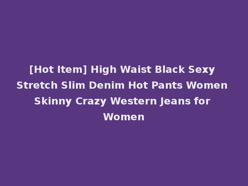 [Hot Item] High Waist Black Sexy Stretch Slim Denim Hot Pants Women Skinny Crazy Western Jeans for Women