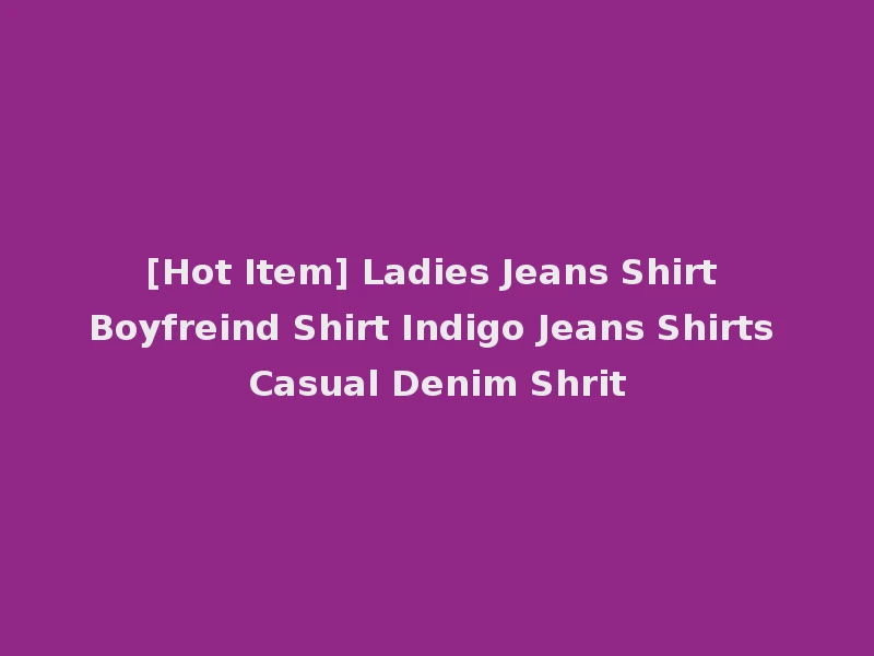 [Hot Item] Ladies Jeans Shirt Boyfreind Shirt Indigo Jeans Shirts Casual Denim Shrit