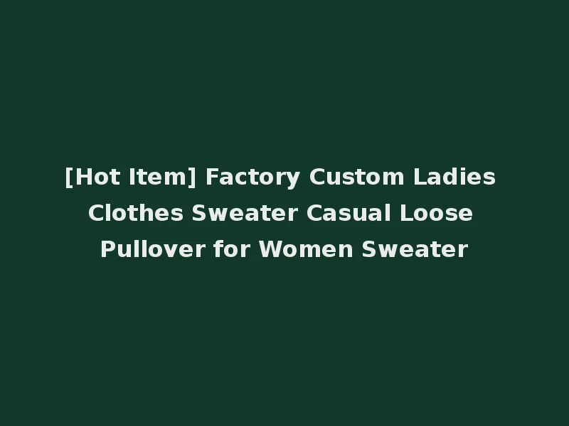 [Hot Item] Factory Custom Ladies Clothes Sweater Casual Loose Pullover for Women Sweater