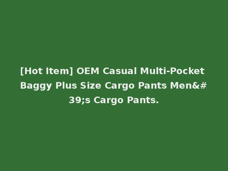 [Hot Item] OEM Casual Multi-Pocket Baggy Plus Size Cargo Pants Men's Cargo Pants.