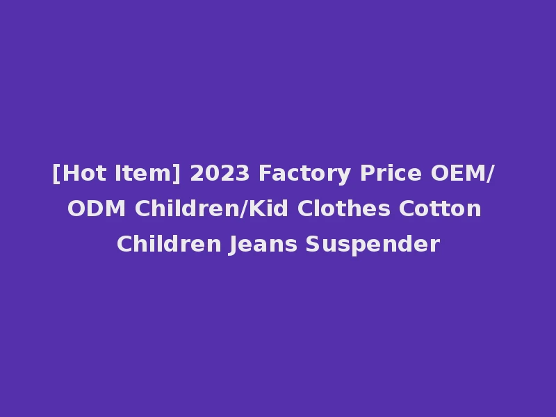 [Hot Item] 2023 Factory Price OEM/ ODM Children/Kid Clothes Cotton Children Jeans Suspender