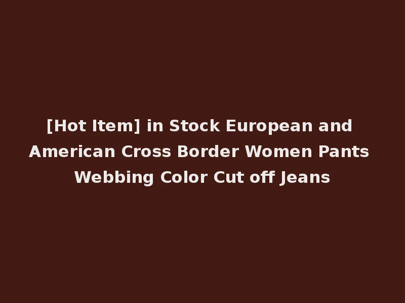 [Hot Item] in Stock European and American Cross Border Women Pants Webbing Color Cut off Jeans