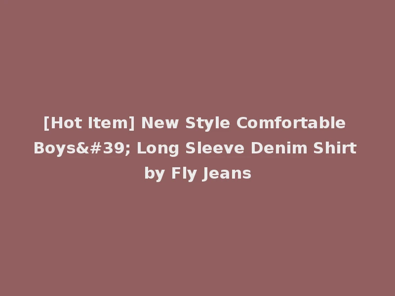 [Hot Item] New Style Comfortable Boys' Long Sleeve Denim Shirt by Fly Jeans