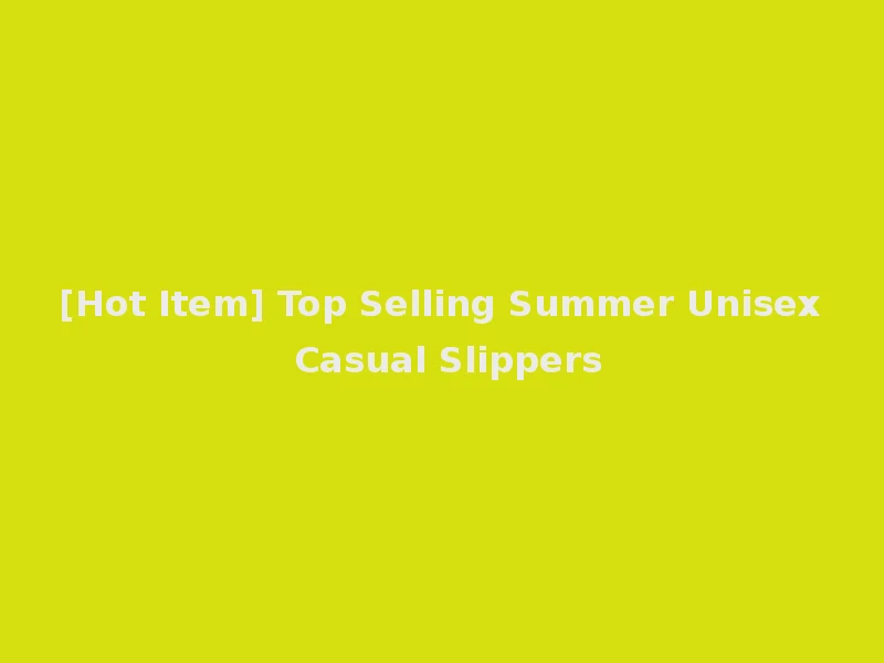 [Hot Item] Top Selling Summer Unisex Casual Slippers