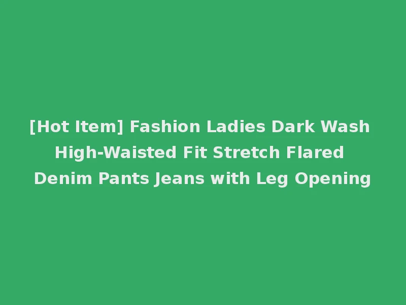 [Hot Item] Fashion Ladies Dark Wash High-Waisted Fit Stretch Flared Denim Pants Jeans with Leg Opening