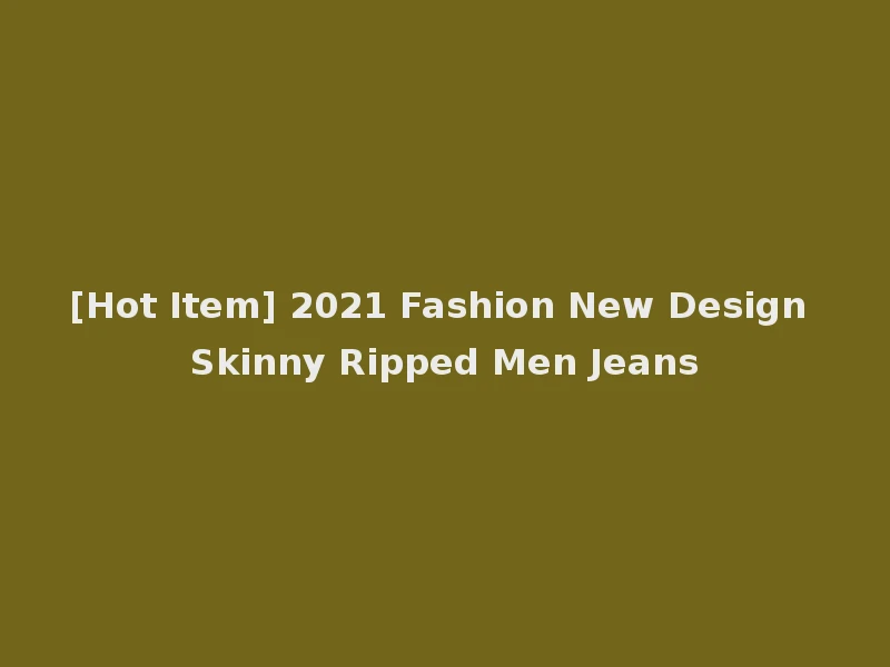 [Hot Item] 2021 Fashion New Design Skinny Ripped Men Jeans