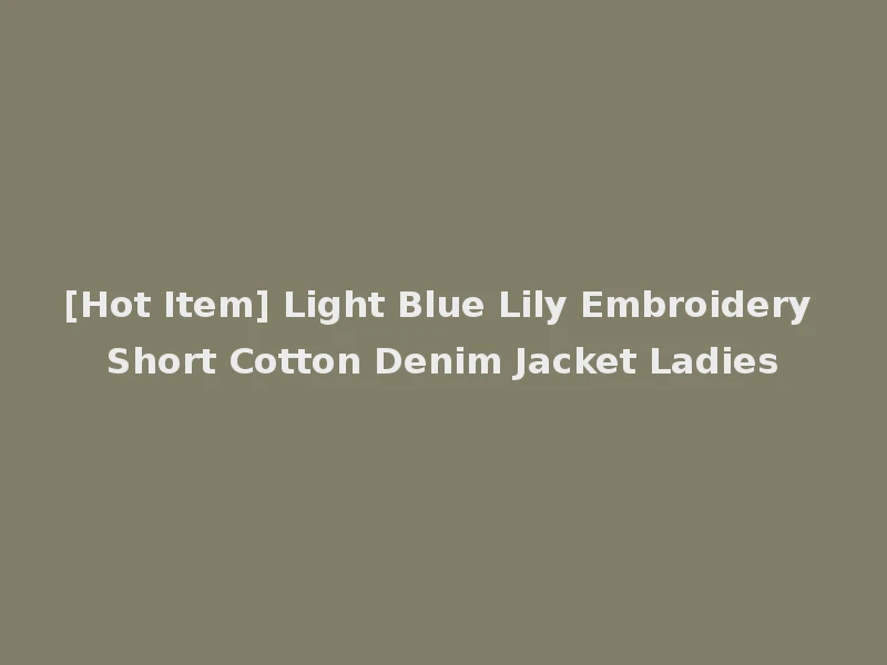 [Hot Item] Light Blue Lily Embroidery Short Cotton Denim Jacket Ladies