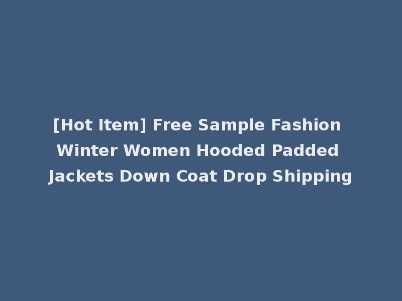 [Hot Item] Free Sample Fashion Winter Women Hooded Padded Jackets Down Coat Drop Shipping