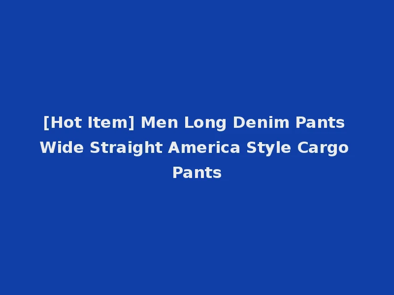 [Hot Item] Men Long Denim Pants Wide Straight America Style Cargo Pants
