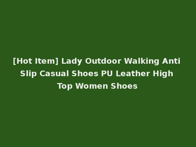 [Hot Item] Lady Outdoor Walking Anti Slip Casual Shoes PU Leather High Top Women Shoes