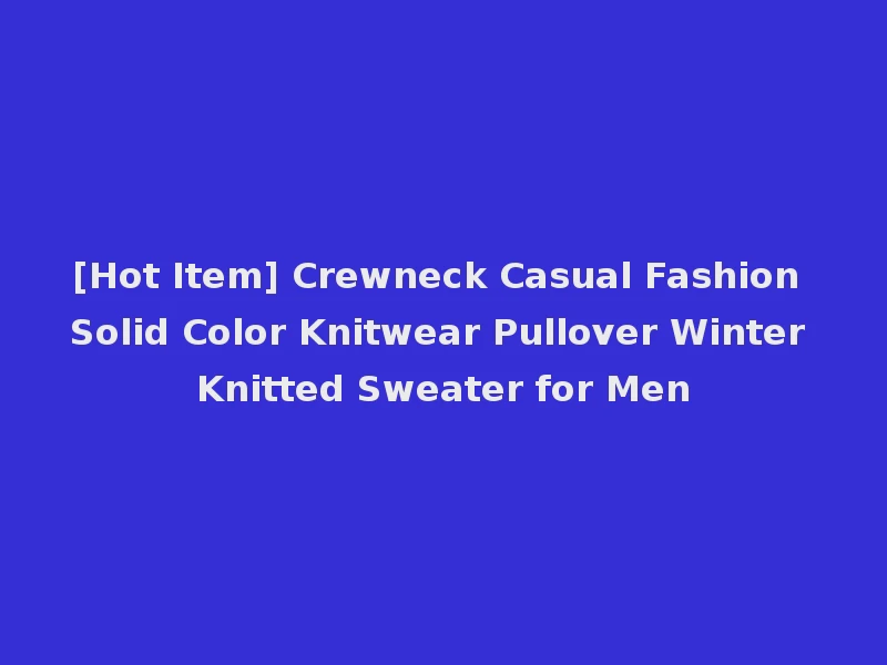 [Hot Item] Crewneck Casual Fashion Solid Color Knitwear Pullover Winter Knitted Sweater for Men