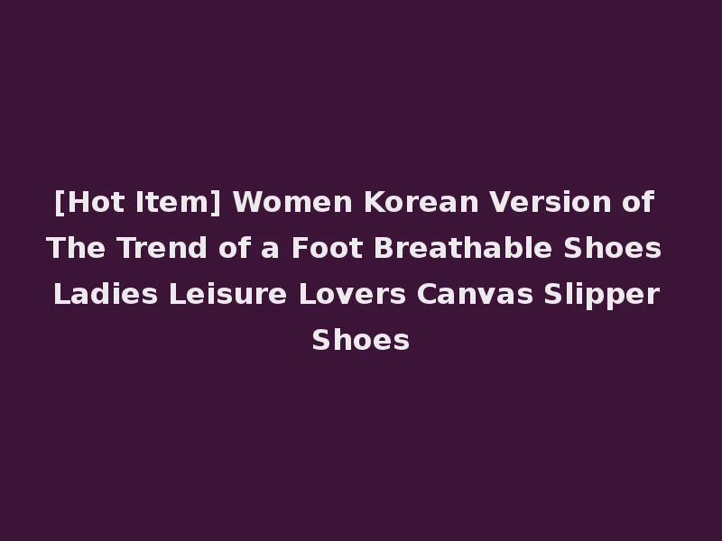 [Hot Item] Women Korean Version of The Trend of a Foot Breathable Shoes Ladies Leisure Lovers Canvas Slipper Shoes