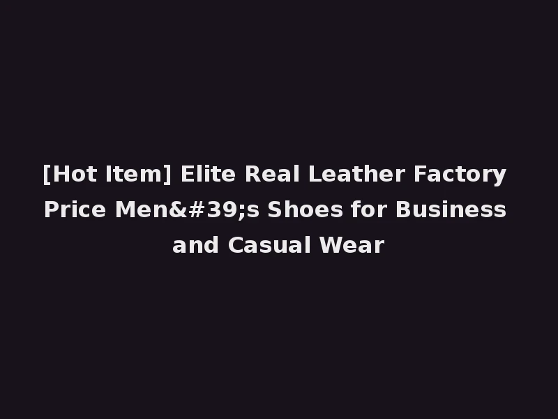 [Hot Item] Elite Real Leather Factory Price Men's Shoes for Business and Casual Wear