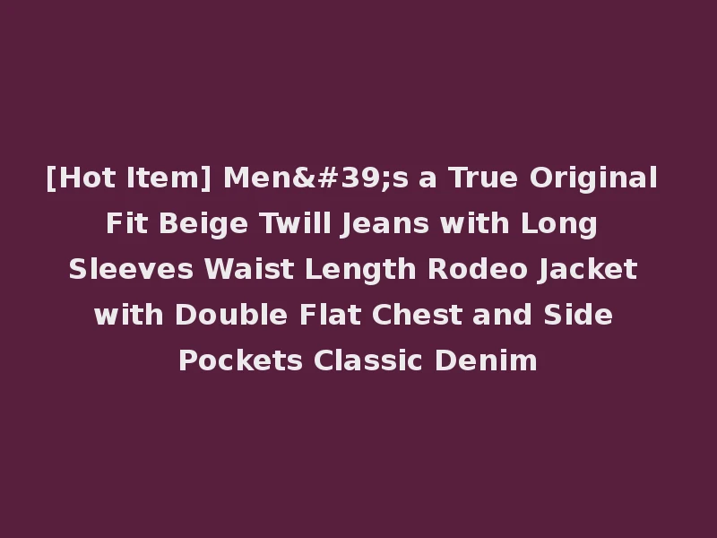 [Hot Item] Men's a True Original Fit Beige Twill Jeans with Long Sleeves Waist Length Rodeo Jacket with Double Flat Chest and Side Pockets Classic Denim
