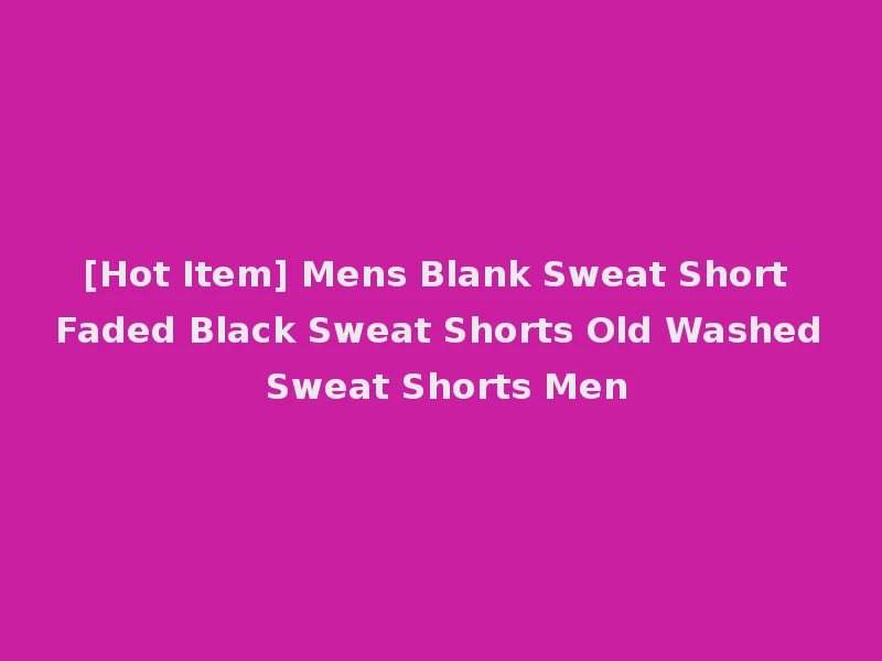 [Hot Item] Mens Blank Sweat Short Faded Black Sweat Shorts Old Washed Sweat Shorts Men