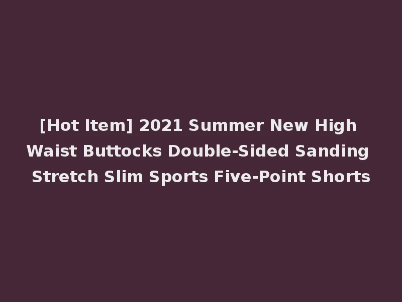 [Hot Item] 2021 Summer New High Waist Buttocks Double-Sided Sanding Stretch Slim Sports Five-Point Shorts