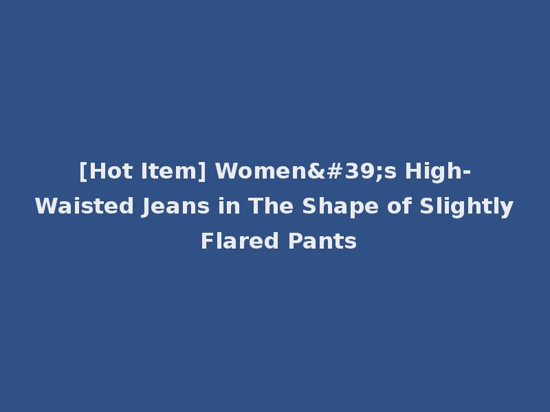 [Hot Item] Women's High-Waisted Jeans in The Shape of Slightly Flared Pants