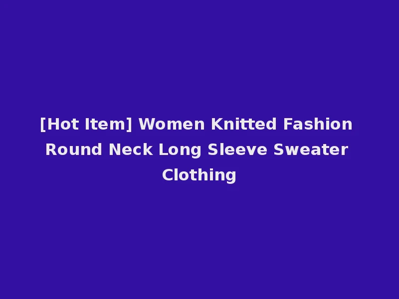 [Hot Item] Women Knitted Fashion Round Neck Long Sleeve Sweater Clothing