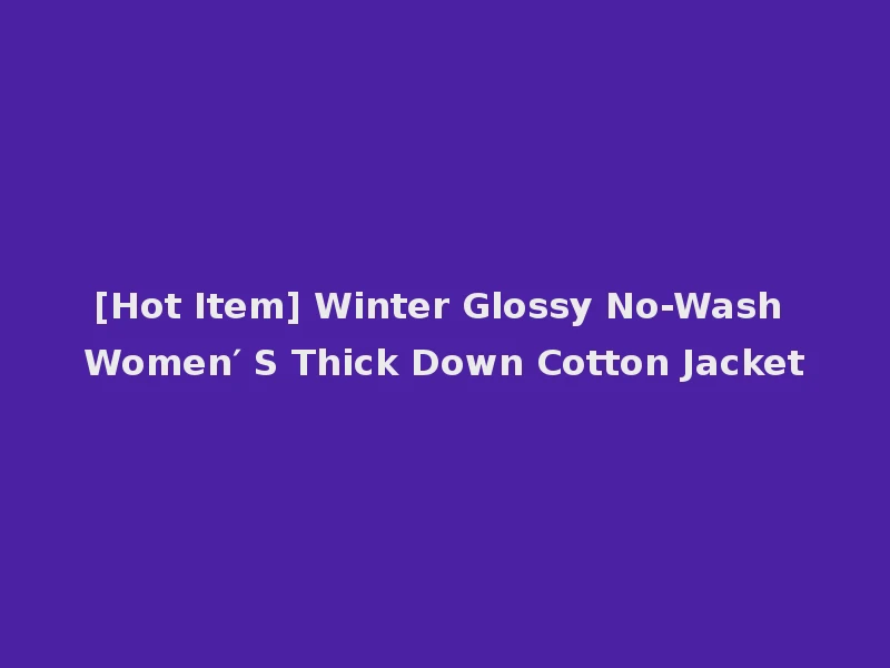 [Hot Item] Winter Glossy No-Wash Women′ S Thick Down Cotton Jacket