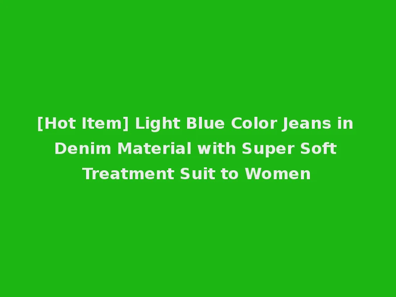 [Hot Item] Light Blue Color Jeans in Denim Material with Super Soft Treatment Suit to Women