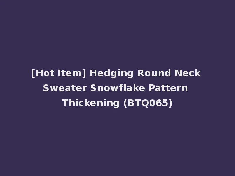 [Hot Item] Hedging Round Neck Sweater Snowflake Pattern Thickening (BTQ065)