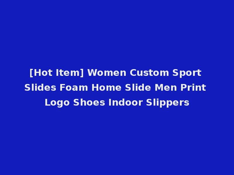 [Hot Item] Women Custom Sport Slides Foam Home Slide Men Print Logo Shoes Indoor Slippers