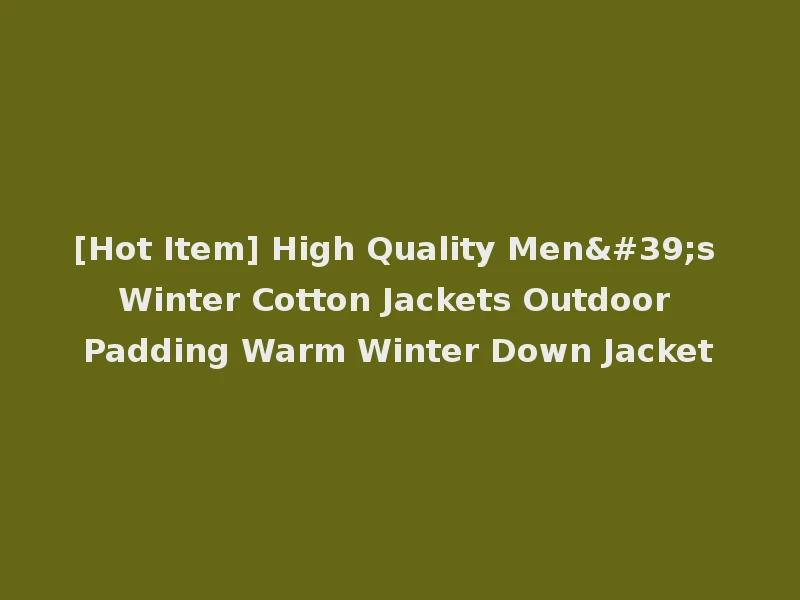 [Hot Item] High Quality Men's Winter Cotton Jackets Outdoor Padding Warm Winter Down Jacket
