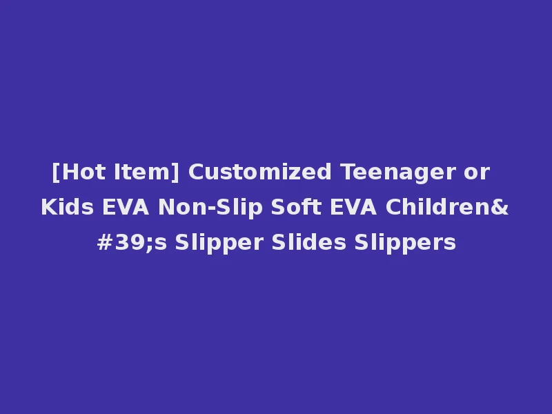 [Hot Item] Customized Teenager or Kids EVA Non-Slip Soft EVA Children's Slipper Slides Slippers
