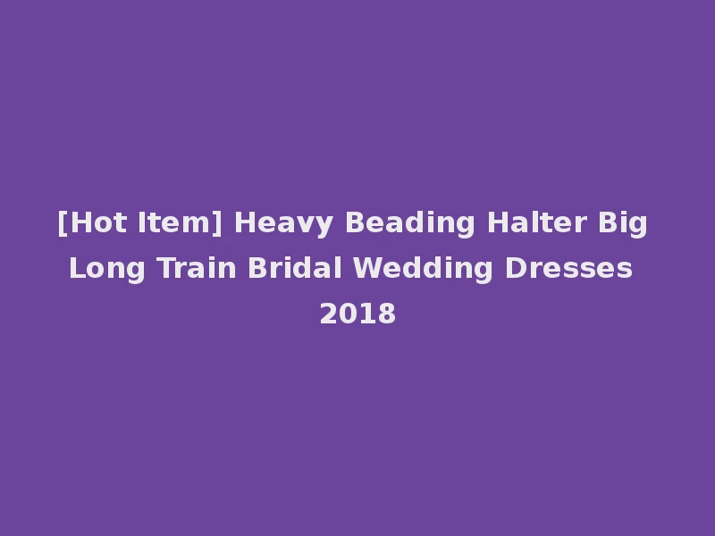 [Hot Item] Heavy Beading Halter Big Long Train Bridal Wedding Dresses 2018
