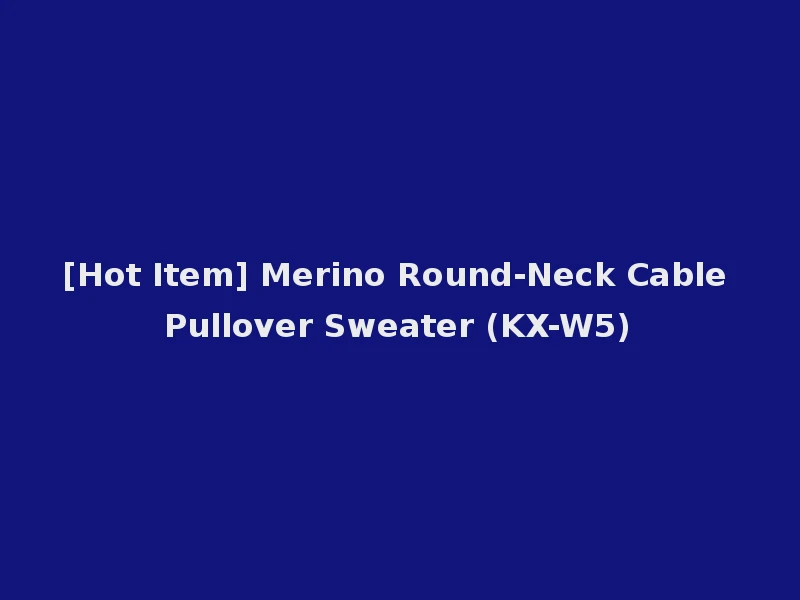 [Hot Item] Merino Round-Neck Cable Pullover Sweater (KX-W5)