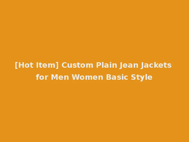 [Hot Item] Custom Plain Jean Jackets for Men Women Basic Style