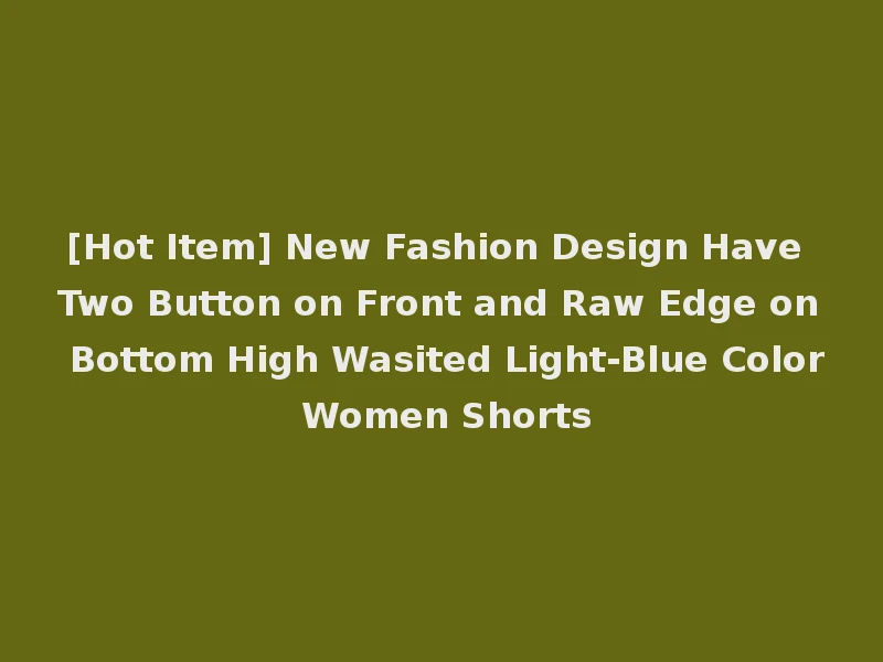 [Hot Item] New Fashion Design Have Two Button on Front and Raw Edge on Bottom High Wasited Light-Blue Color Women Shorts