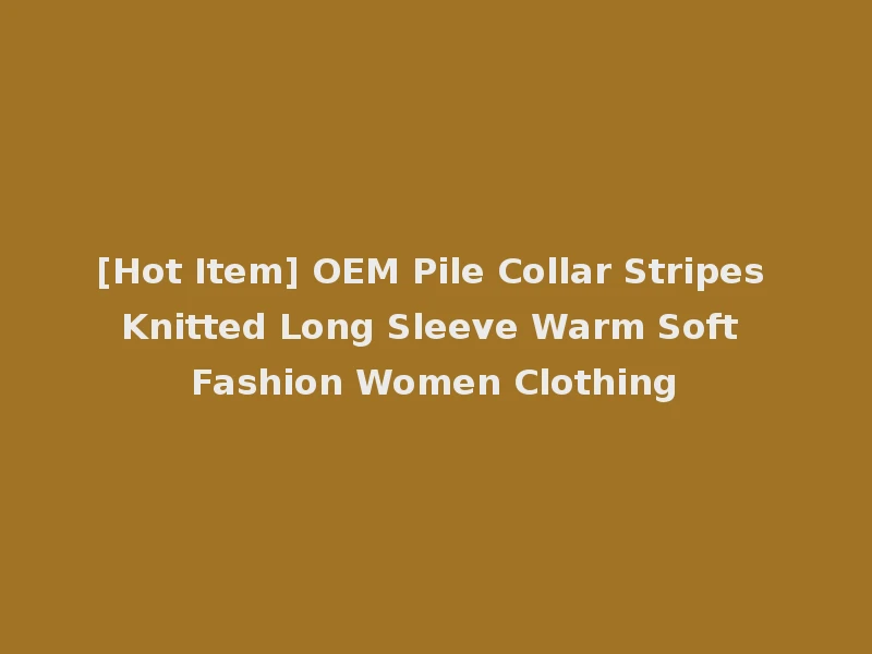 [Hot Item] OEM Pile Collar Stripes Knitted Long Sleeve Warm Soft Fashion Women Clothing