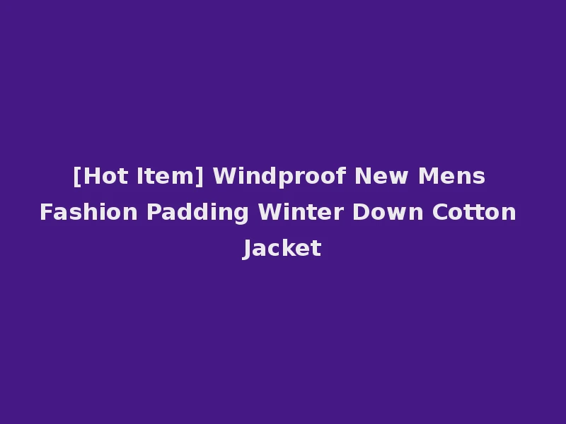 [Hot Item] Windproof New Mens Fashion Padding Winter Down Cotton Jacket