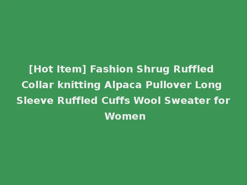 [Hot Item] Fashion Shrug Ruffled Collar knitting Alpaca Pullover Long Sleeve Ruffled Cuffs Wool Sweater for Women