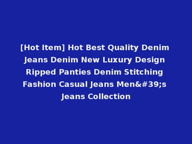 [Hot Item] Hot Best Quality Denim Jeans Denim New Luxury Design Ripped Panties Denim Stitching Fashion Casual Jeans Men's Jeans Collection