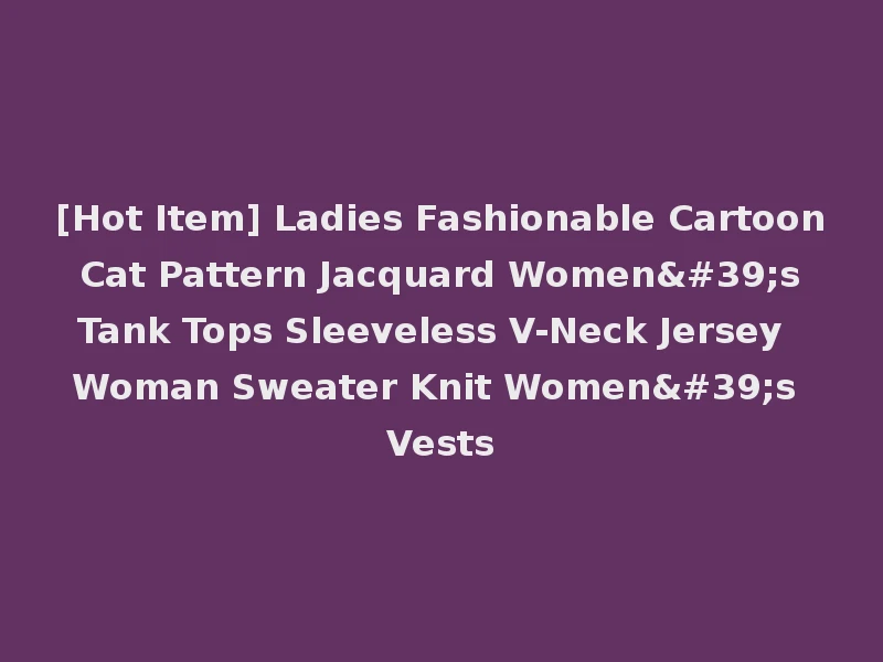 [Hot Item] Ladies Fashionable Cartoon Cat Pattern Jacquard Women's Tank Tops Sleeveless V-Neck Jersey Woman Sweater Knit Women's Vests