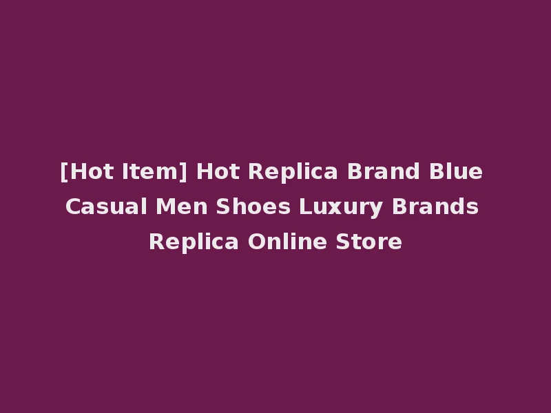 [Hot Item] Hot Replica Brand Blue Casual Men Shoes Luxury Brands Replica Online Store