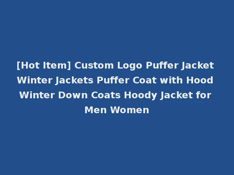 [Hot Item] Custom Logo Puffer Jacket Winter Jackets Puffer Coat with Hood Winter Down Coats Hoody Jacket for Men Women