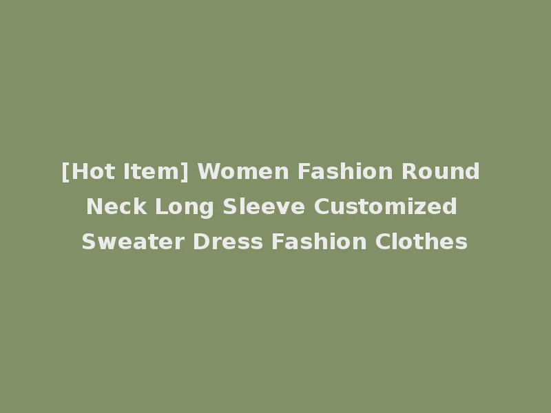 [Hot Item] Women Fashion Round Neck Long Sleeve Customized Sweater Dress Fashion Clothes