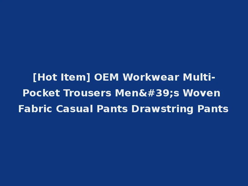 [Hot Item] OEM Workwear Multi-Pocket Trousers Men's Woven Fabric Casual Pants Drawstring Pants