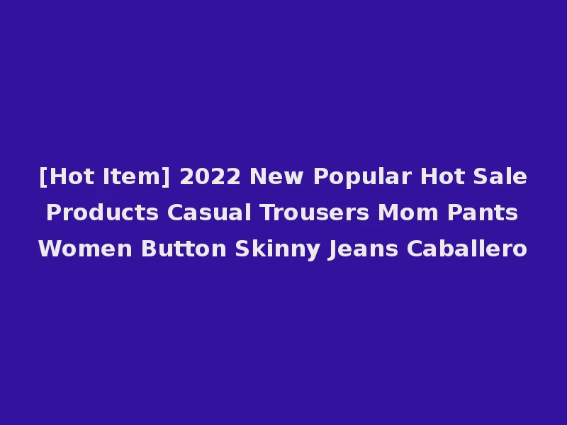 [Hot Item] 2022 New Popular Hot Sale Products Casual Trousers Mom Pants Women Button Skinny Jeans Caballero