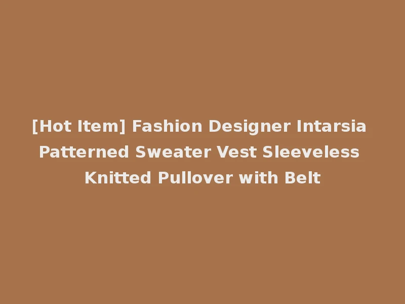 [Hot Item] Fashion Designer Intarsia Patterned Sweater Vest Sleeveless Knitted Pullover with Belt
