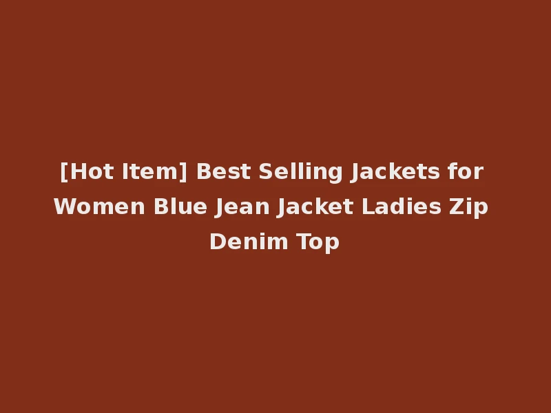 [Hot Item] Best Selling Jackets for Women Blue Jean Jacket Ladies Zip Denim Top